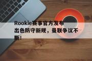 亿万28娱乐-Rookie赛事官方发布出色防守新规，曼联争议不断！的简单介绍